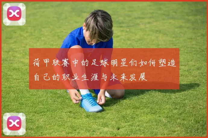 荷甲联赛中的足球明星们如何塑造自己的职业生涯与未来发展
