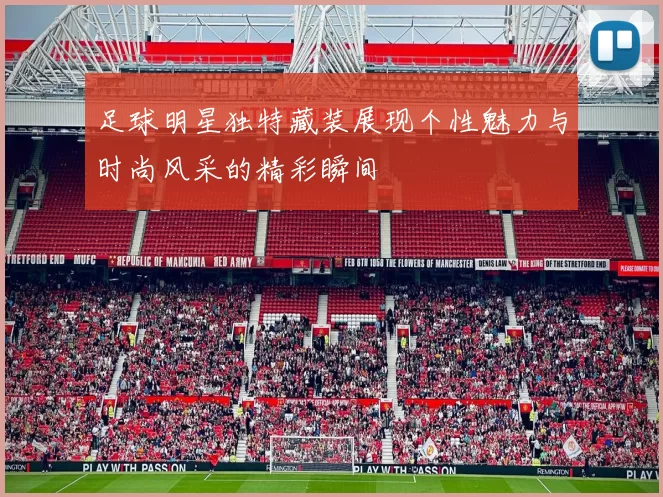 足球明星独特藏装展现个性魅力与时尚风采的精彩瞬间