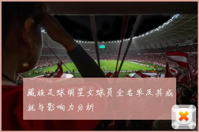 藏族足球明星女球员全名单及其成就与影响力分析