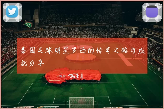 泰国足球明星罗西的传奇之路与成就分享