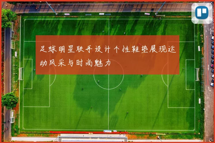 足球明星联手设计个性鞋垫展现运动风采与时尚魅力