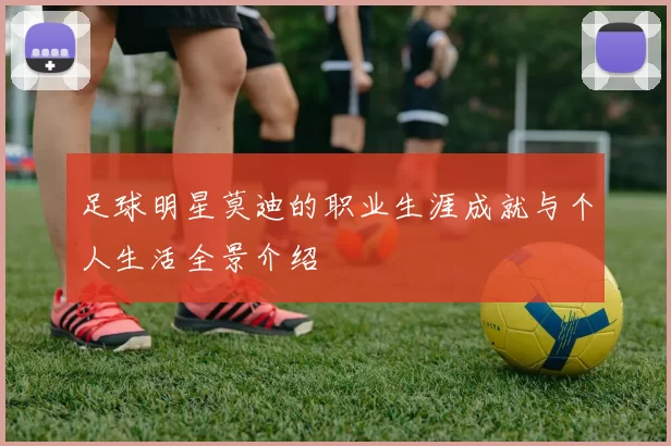 足球明星莫迪的职业生涯成就与个人生活全景介绍