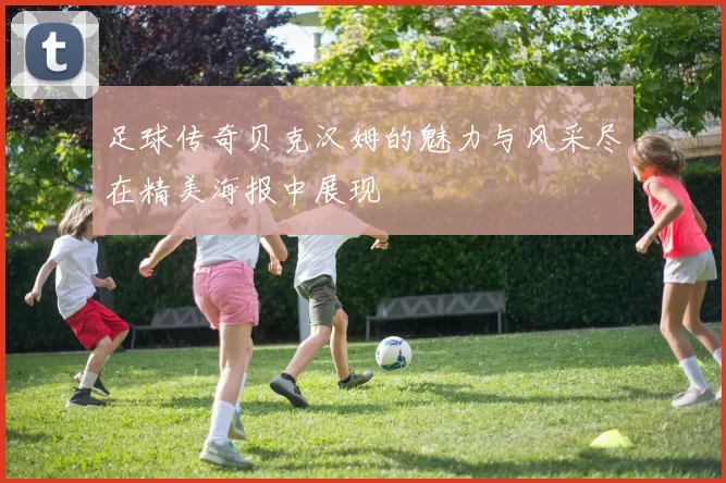 足球传奇贝克汉姆的魅力与风采尽在精美海报中展现