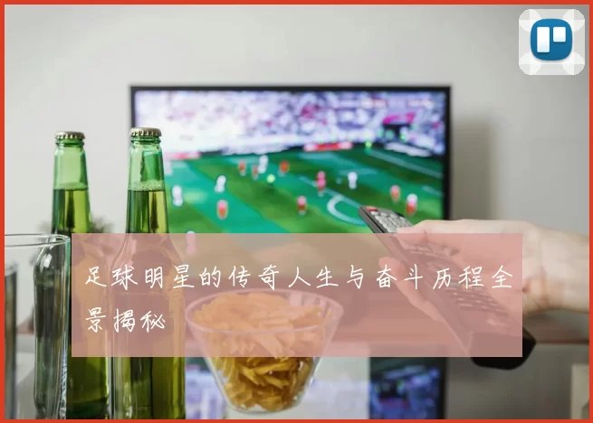 足球明星的传奇人生与奋斗历程全景揭秘