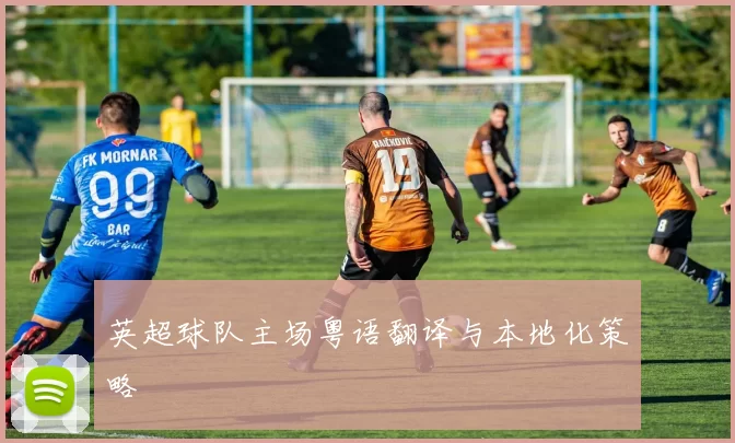 英超球队主场粤语翻译与本地化策略