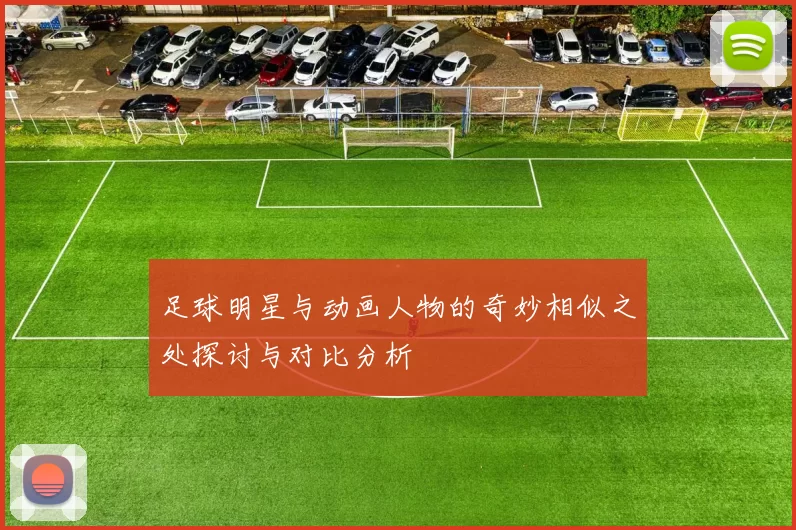 足球明星与动画人物的奇妙相似之处探讨与对比分析