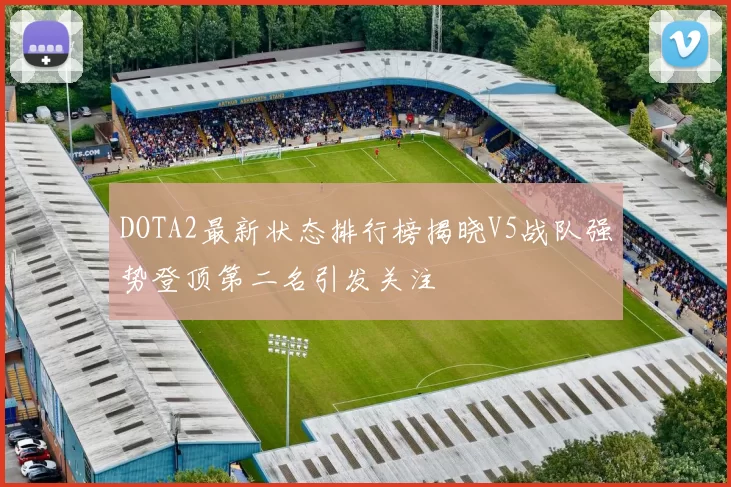 DOTA2最新状态排行榜揭晓V5战队强势登顶第二名引发关注