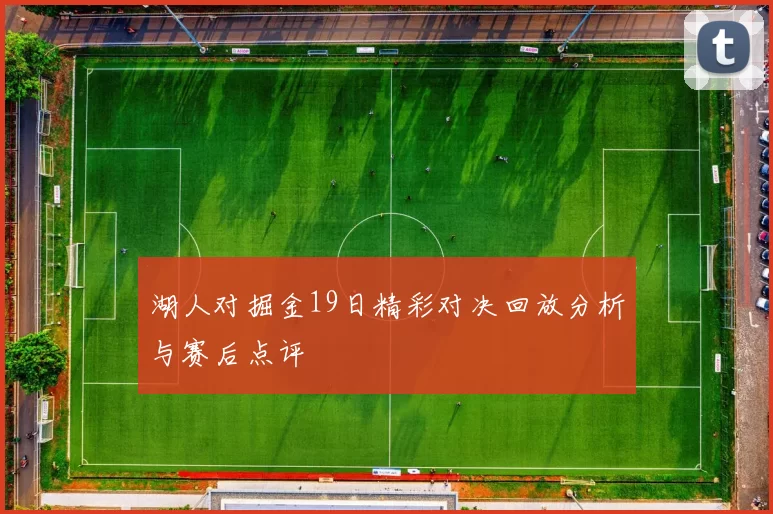 湖人对掘金19日精彩对决回放分析与赛后点评