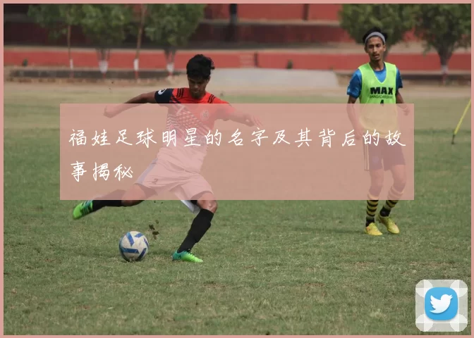 福娃足球明星的名字及其背后的故事揭秘