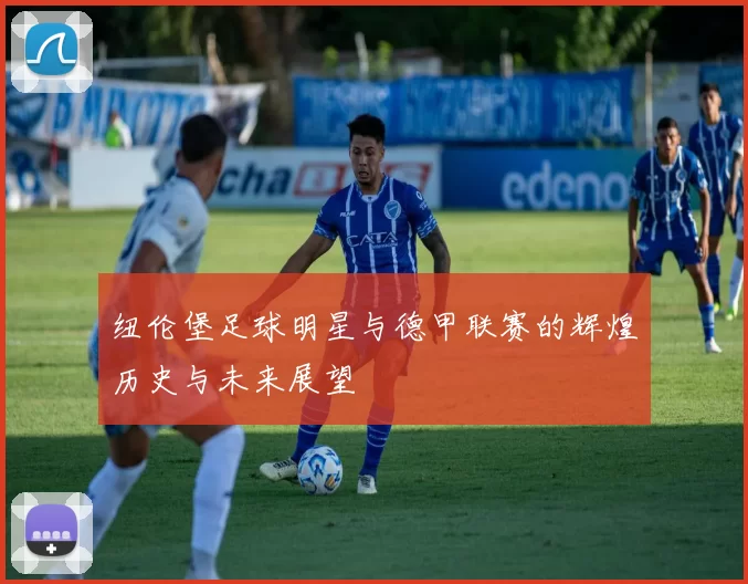 纽伦堡足球明星与德甲联赛的辉煌历史与未来展望