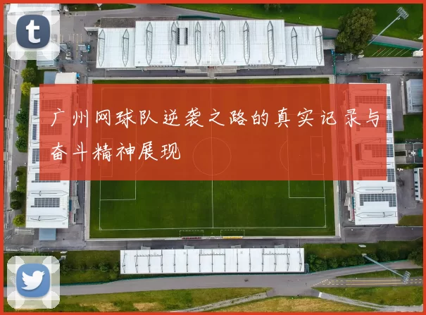 广州网球队逆袭之路的真实记录与奋斗精神展现