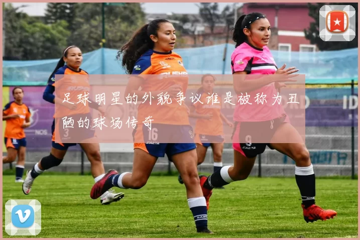 足球明星的外貌争议谁是被称为丑陋的球场传奇