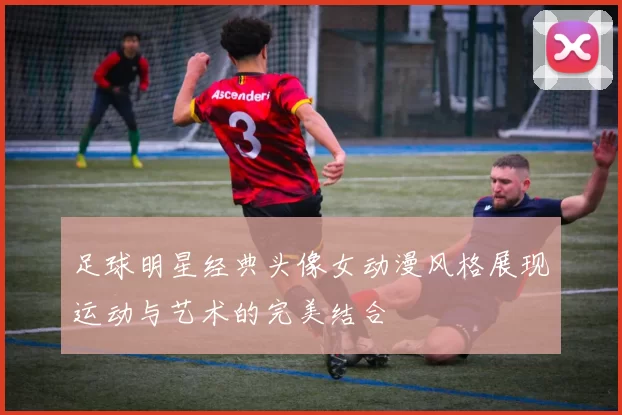 足球明星经典头像女动漫风格展现运动与艺术的完美结合