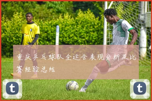 重庆乒乓球队全运会表现分析及比赛经验总结