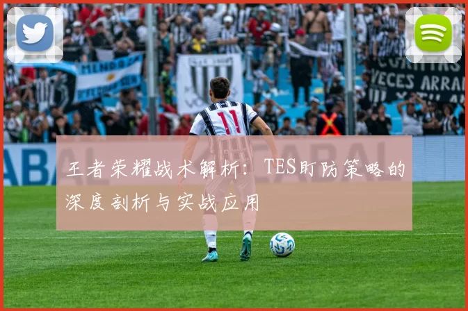 王者荣耀战术解析：TES盯防策略的深度剖析与实战应用