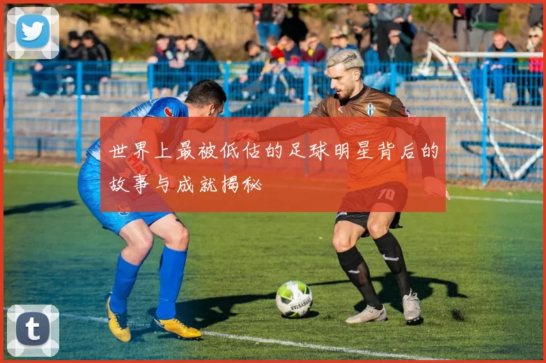 世界上最被低估的足球明星背后的故事与成就揭秘