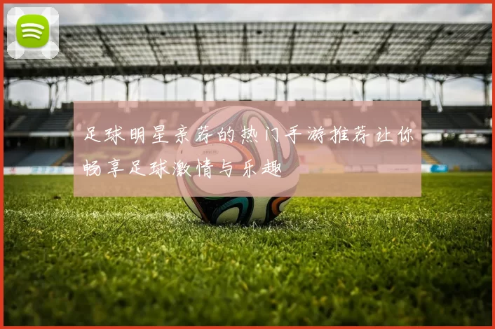 足球明星亲荐的热门手游推荐让你畅享足球激情与乐趣