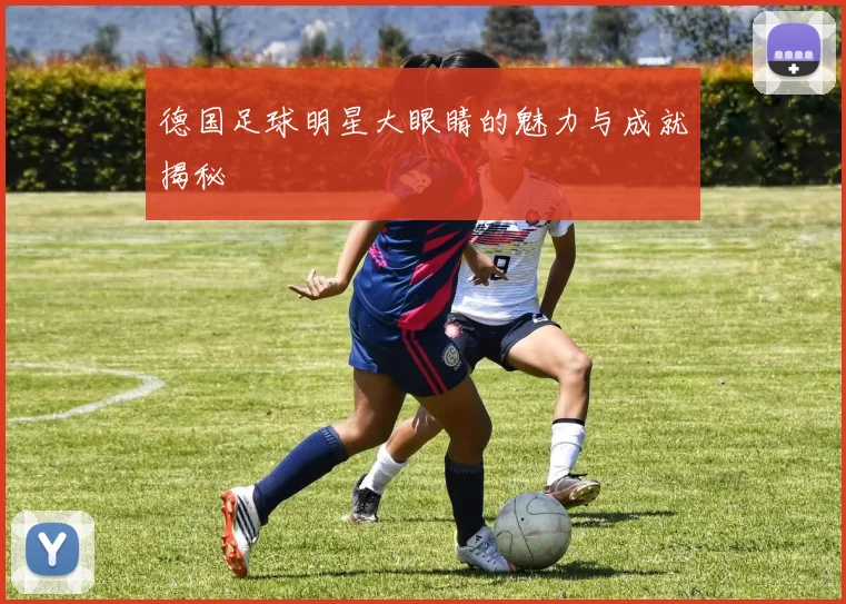 德国足球明星大眼睛的魅力与成就揭秘