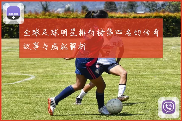 全球足球明星排行榜第四名的传奇故事与成就解析