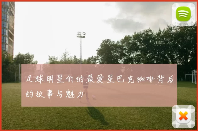 足球明星们的最爱星巴克咖啡背后的故事与魅力