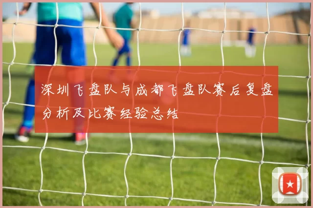 深圳飞盘队与成都飞盘队赛后复盘分析及比赛经验总结