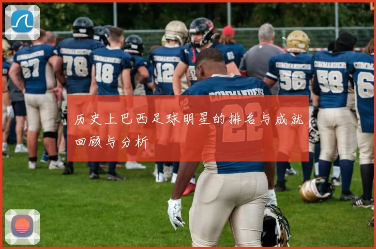 历史上巴西足球明星的排名与成就回顾与分析