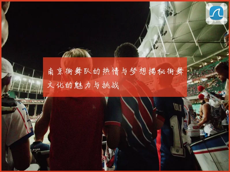 南京街舞队的热情与梦想揭秘街舞文化的魅力与挑战