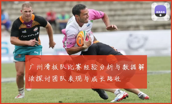 广州滑板队比赛经验分析与数据解读探讨团队表现与成长路径