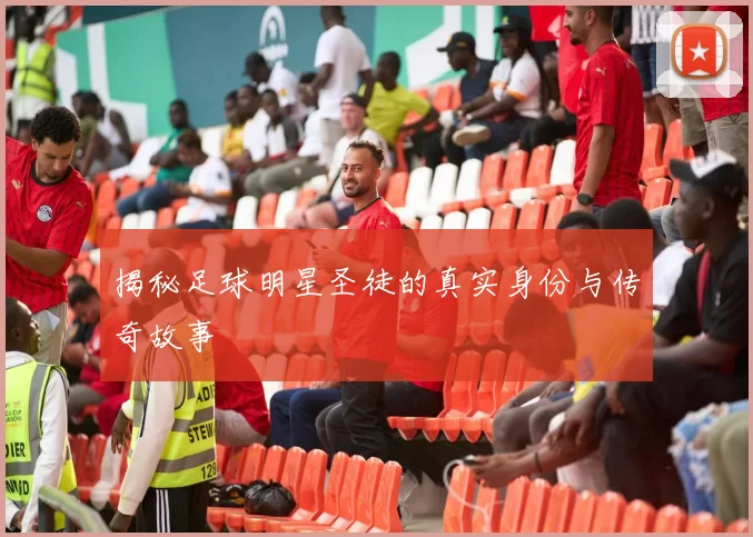 揭秘足球明星圣徒的真实身份与传奇故事