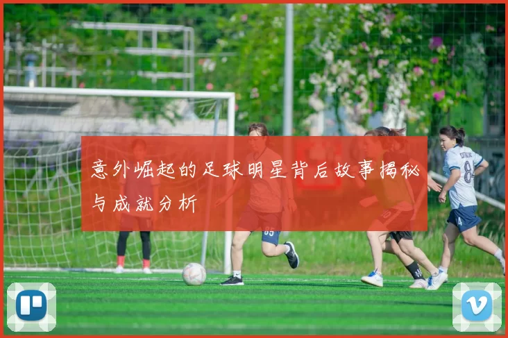 意外崛起的足球明星背后故事揭秘与成就分析
