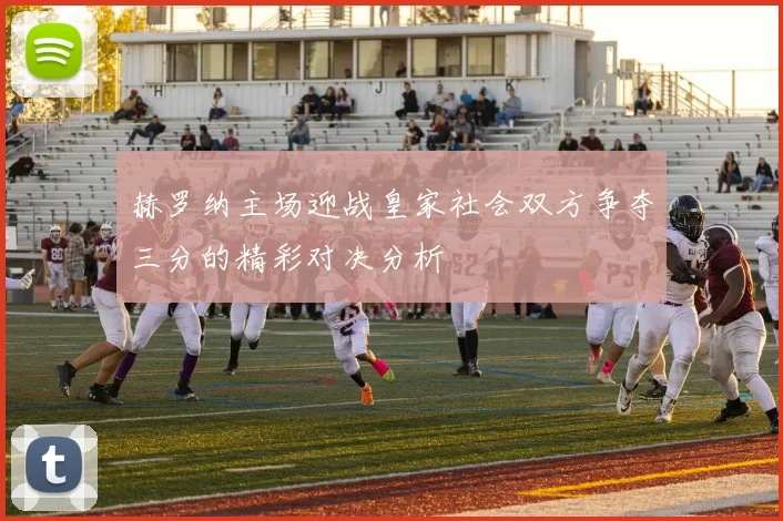 赫罗纳主场迎战皇家社会双方争夺三分的精彩对决分析
