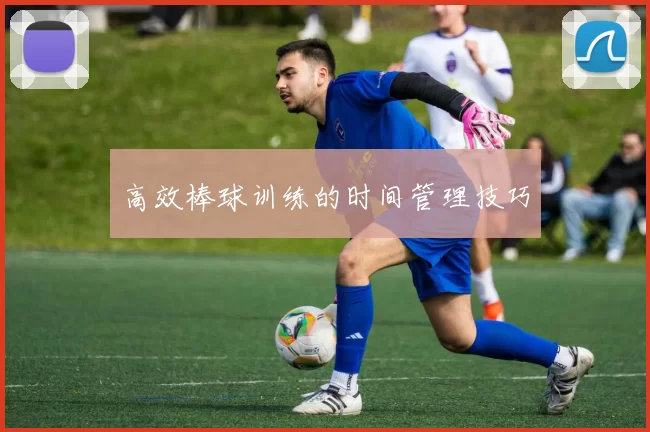 高效棒球训练的时间管理技巧