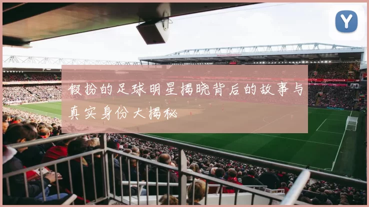假扮的足球明星揭晓背后的故事与真实身份大揭秘