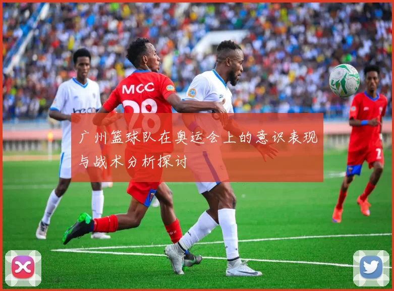 广州篮球队在奥运会上的意识表现与战术分析探讨