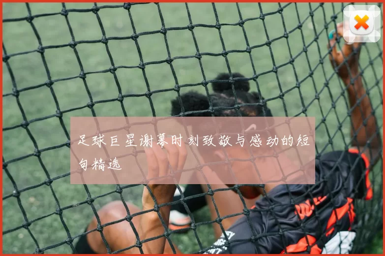 足球巨星谢幕时刻致敬与感动的短句精选