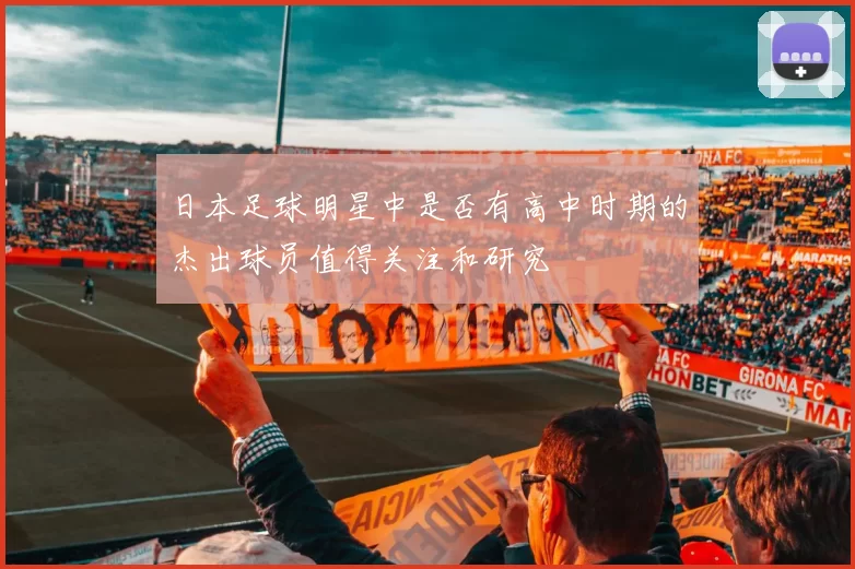 日本足球明星中是否有高中时期的杰出球员值得关注和研究