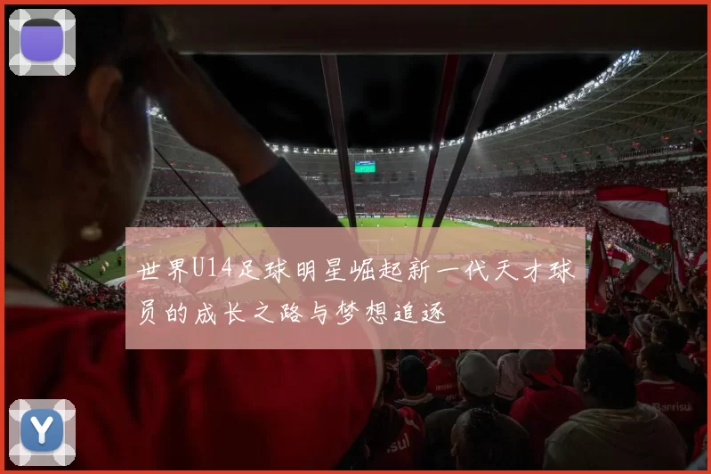 世界U14足球明星崛起新一代天才球员的成长之路与梦想追逐