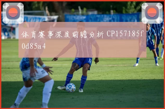 体育赛事深度前瞻分析 CP157185f0d85a4