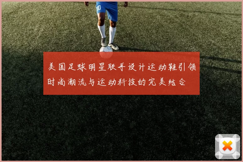 美国足球明星联手设计运动鞋引领时尚潮流与运动科技的完美结合