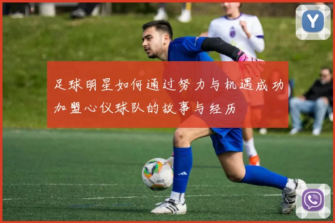 足球明星如何通过努力与机遇成功加盟心仪球队的故事与经历