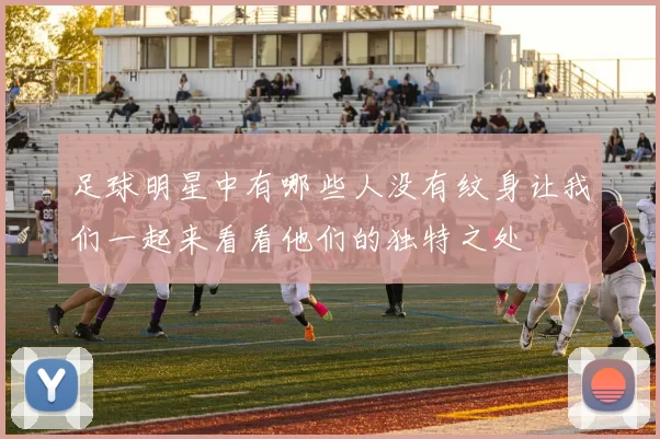 足球明星中有哪些人没有纹身让我们一起来看看他们的独特之处