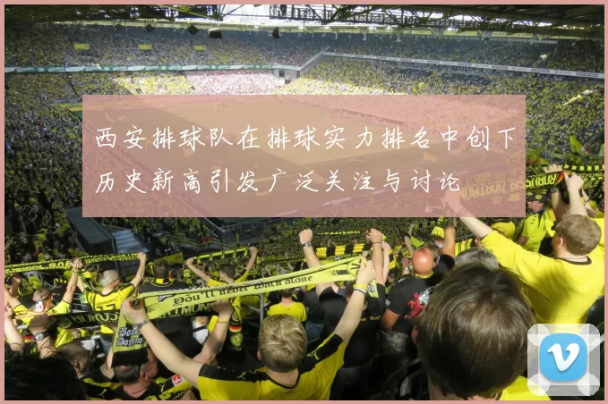 西安排球队在排球实力排名中创下历史新高引发广泛关注与讨论