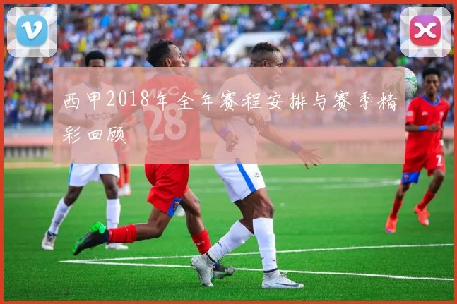 西甲2018年全年赛程安排与赛季精彩回顾