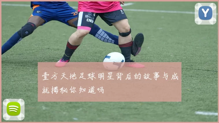 壹方天地足球明星背后的故事与成就揭秘你知道吗