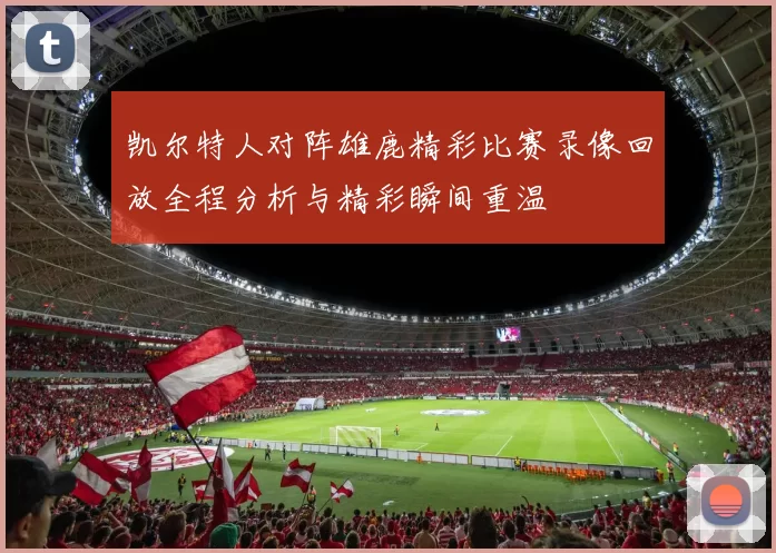 凯尔特人对阵雄鹿精彩比赛录像回放全程分析与精彩瞬间重温