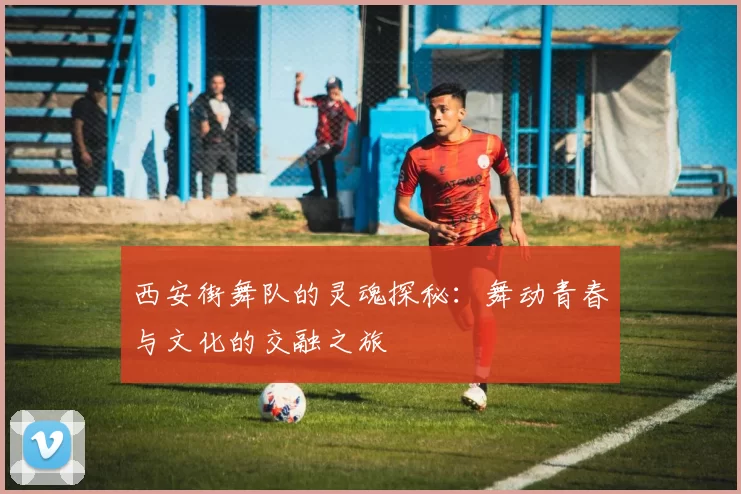 西安街舞队的灵魂探秘：舞动青春与文化的交融之旅