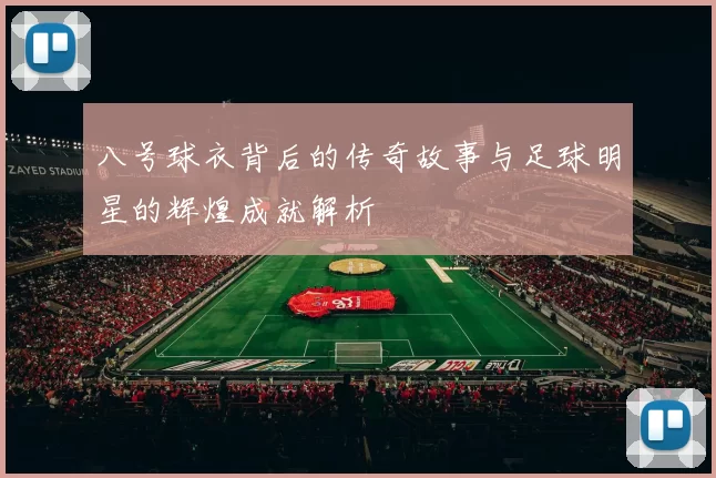 八号球衣背后的传奇故事与足球明星的辉煌成就解析