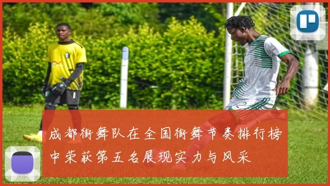 成都街舞队在全国街舞节奏排行榜中荣获第五名展现实力与风采