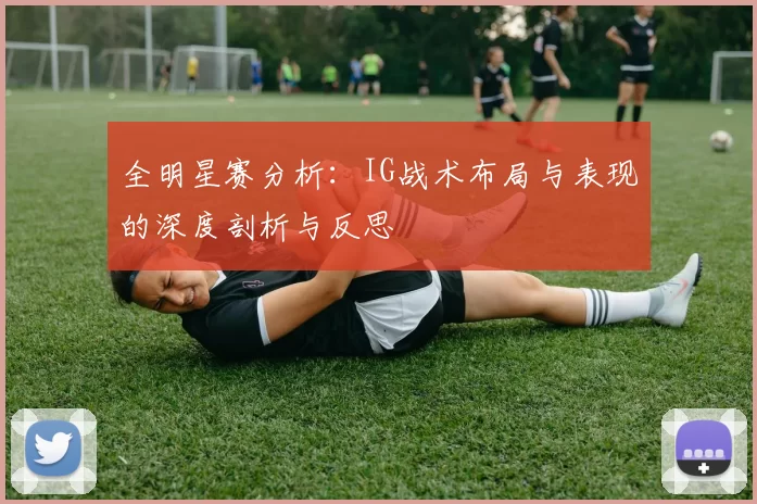 全明星赛分析：IG战术布局与表现的深度剖析与反思
