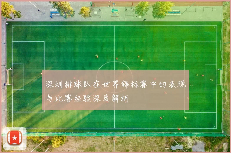 深圳排球队在世界锦标赛中的表现与比赛经验深度解析